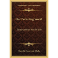 Our Perfecting World: Zarathushtra's Way Of Life