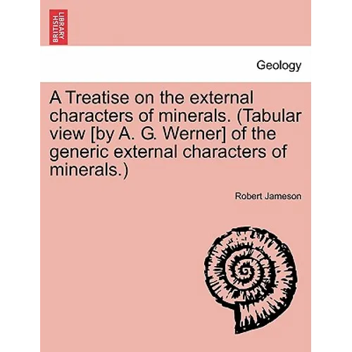 A Treatise on the external characters of minerals. (Tabular view [by A. G. Werner] of the generic external characters of minerals.)