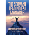 The Servant Leading F&I Manager: Leadership Redefined: Transform Your Dealership, Elevate Your Team, and Lead with Purpose