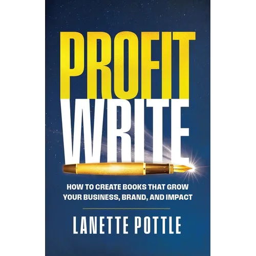 Profit Write: How to Create Books That Grow Your Business, Brand, and Impact