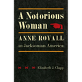 A Notorious Woman: Anne Royall in Jacksonian America
