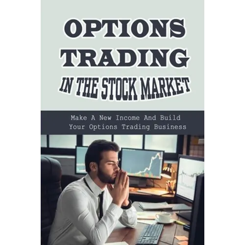 Options Trading In The Stock Market: Make A New Income And Build Your Options Trading Business: Build Your Options Trading Business