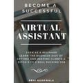 Become a Successful Virtual Assistant (Va): Even as a Beginner: Learn the Business Side of Getting and Keeping Clients & Ditch Your Soul Sucking Job