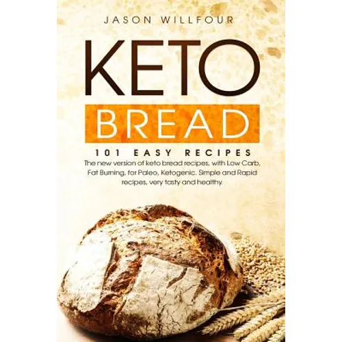 Keto Bread: 101 Easy Recipes. The New Version Of Keto Bread Recipes, With Low Carb, Fat Burning, For Paleo, Ketogenic. Simple And