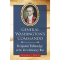General Washington's Commando: Benjamin Tallmadge in the Revolutionary War