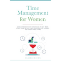 Time Management for Women: Simple Productivity Strategies to Get More Stuff Done in Less Time for Work-Life Balance and Stress-Free Living