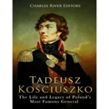 Tadeusz Kosciuszko: The Life and Legacy of Poland's Most Famous General