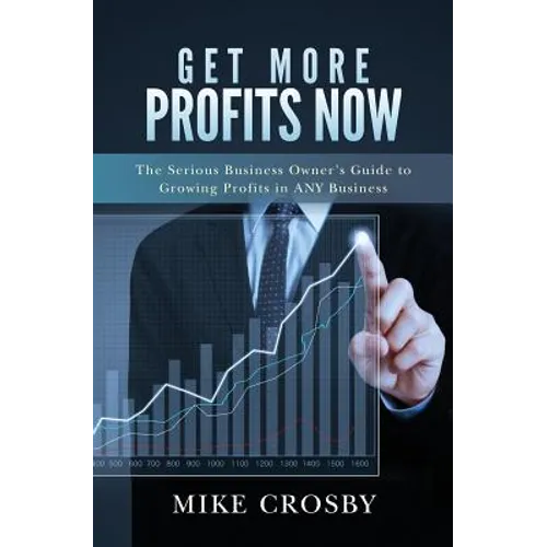 Get More Profits Now: The Serious Business Owner's Guide to Growing Profits in ANY Business