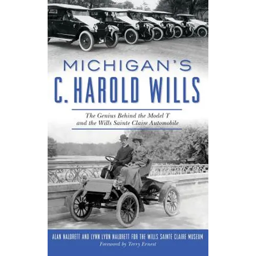 Michigan's C. Harold Wills: The Genius Behind the Model T and the Wills Sainte Claire Automobile