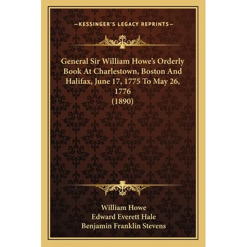 General Sir William Howe's Orderly Book At Charlestown, Boston And Halifax, June 17, 1775 To May 26, 1776 (1890)