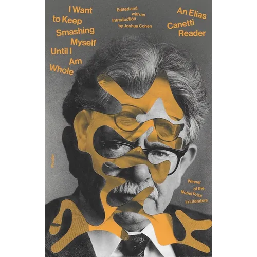 I Want to Keep Smashing Myself Until I Am Whole: An Elias Canetti Reader