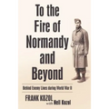 To the Fire of Normandy and Beyond: Behind Enemy Lines During World War II