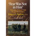 Fear Was Not in Him: The Civil War Letters of General Francis C. Barlow, U.S.a