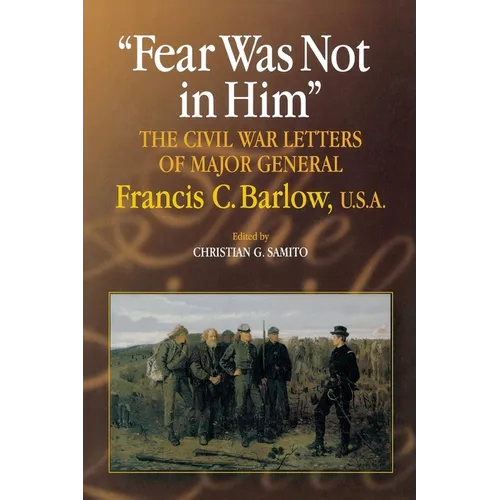 Fear Was Not in Him: The Civil War Letters of General Francis C. Barlow, U.S.a