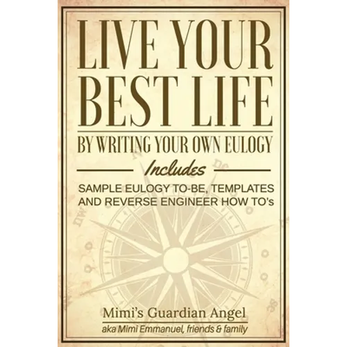 Live Your Best Life: By Writing Your Own Eulogy. Includes sample eulogy-to-be, templates and reverse engineer how to's.