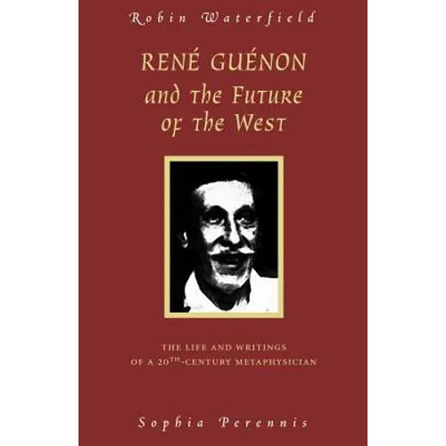 Rene Guenon and the Future of the West: The Life and Writings of a 20th-Century Metaphysician