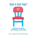 Have-A-Seat Yoga(TM): Inspiration to Get Started, Stay Connected, and Keep Going
