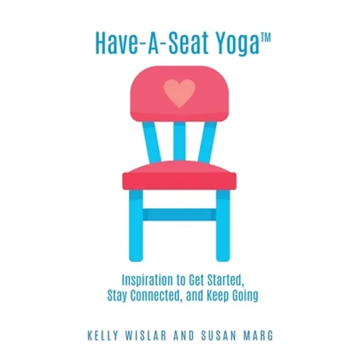 Have-A-Seat Yoga(TM): Inspiration to Get Started, Stay Connected, and Keep Going