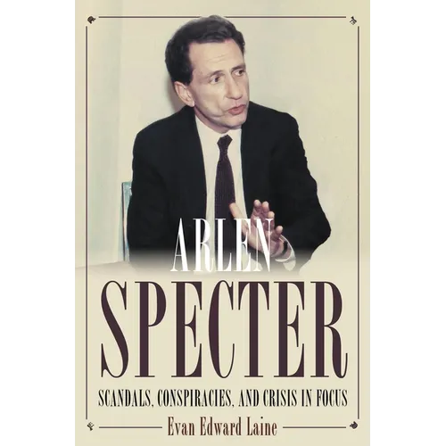 Arlen Specter: Scandals, Conspiracies, and Crisis in Focus