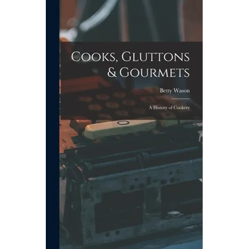 Cooks, Gluttons & Gourmets; a History of Cookery