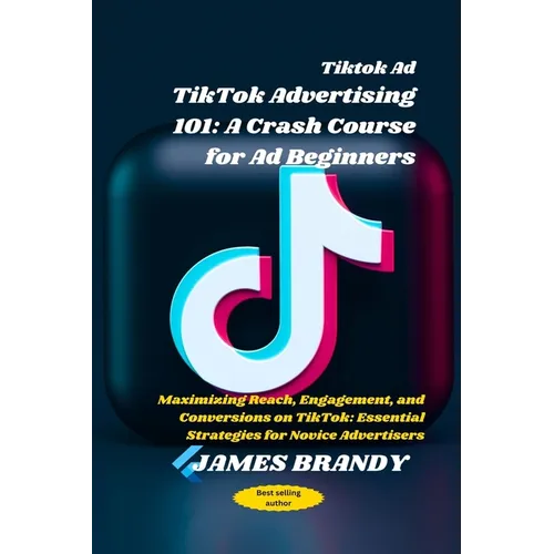 Tiktok Ad TikTok Advertising 101: A Crash Course for Ad Beginners: Maximizing Reach, Engagement, and Conversions on TikTok: Essential Strategies for N