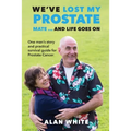 We've Lost My Prostate, Mate! ... And Life Goes On: One man's story and practical survival guide for Prostate Cancer
