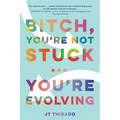 Bitch, You're Not Stuck...You're Evolving