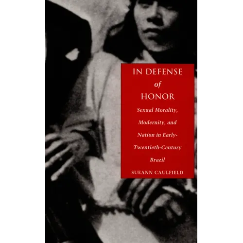 In Defense of Honor: Sexual Morality, Modernity, and Nation in Early-Twentieth-Century Brazil