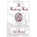 The Wandering Womb: A Cultural History of Outrageous Beliefs About Women