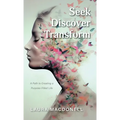 Seek Discover Transform: A Path to Creating a Purpose-Filled Life
