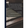 The Debates, Resolutions, And Other Proceedings, In Convention, On The Adoption Of The Federal Constitution: "containing The Debates In The Commonweal