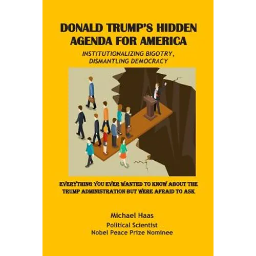 Donald Trump's Hidden Agenda for America: Institutionalizing Bigotry, Dismantling Democracy: Everything You Ever Wanted to Know about the Trump Admini