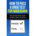 How to Pass A Drug Test for Marijuana: The Ultimate No B.S. Guide for How to Beat A Drug Test