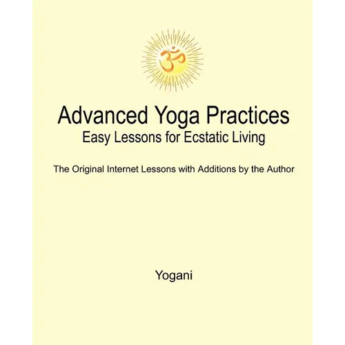 Advanced Yoga Practices - Easy Lessons for Ecstatic Living