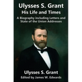 Ulysses S. Grant: His Life and Times: A Biography including Letters and State of the Union Addresses