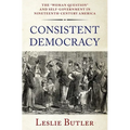 Consistent Democracy: The Woman Question and Self-Government in Nineteenth-Century America