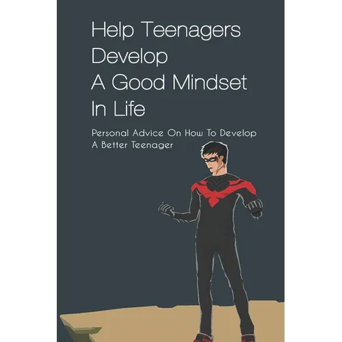 Help Teenagers Develop A Good Mindset In Life: Personal Advice On How To Develop A Better Teenager: How To Shape Your Future And Transform The World