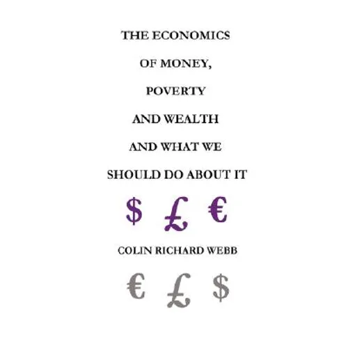 The Economics of Money, Poverty and Wealth and What We Should Do about It - First Ideas Edition