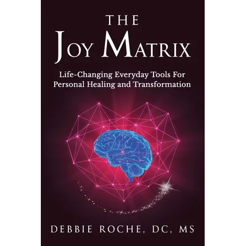 The Joy Matrix: Life-Changing Everyday Tools For Personal Healing and Transformation