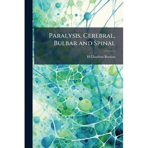 Paralysis, Cerebral, Bulbar and Spinal: A Manual of Diagnosis for Students and Practitioners - Paperback