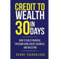 Credit to Wealth in 30 Days: How to Build Financial Freedom Using Credit, Business, and Investing
