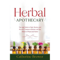 Herbal Apothecary: Tips and Tricks to Heal, Restore and Prevent Common Ailments with the Power of Plants and Herbs