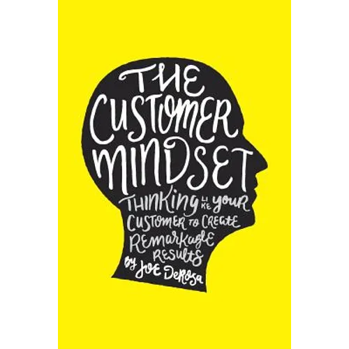 The Customer Mindset: Thinking Like Your Customer To Create Remarkable Results