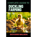 Complete Guide to Duckling Farming: Expert Tips, Sustainable Practices And Efficient Care Techniques On Raising Healthy And Profitable Poultry Animals