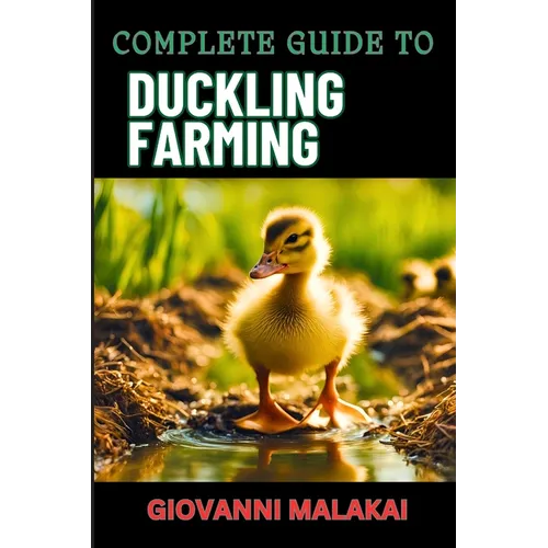 Complete Guide to Duckling Farming: Expert Tips, Sustainable Practices And Efficient Care Techniques On Raising Healthy And Profitable Poultry Animals