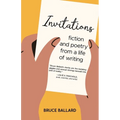 Invitations: Fiction and Poetry From A Life of Writing