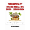 The Hospitality Digital Marketing Guide - 2021 Edition: Drive traffic to your hospitality business and increase revenue regardless of economic conditi