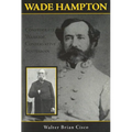 Wade Hampton: Confederate Warrior, Conservative Statesman