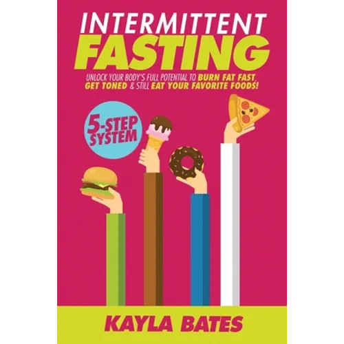 Intermittent Fasting: 5-Step System to Unlock Your Body's FULL Potential to Burn Fat FAST, Get Toned & Still Eat Your Favorite Foods!