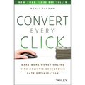 Convert Every Click: Make More Money Online with Holistic Conversion Rate Optimization